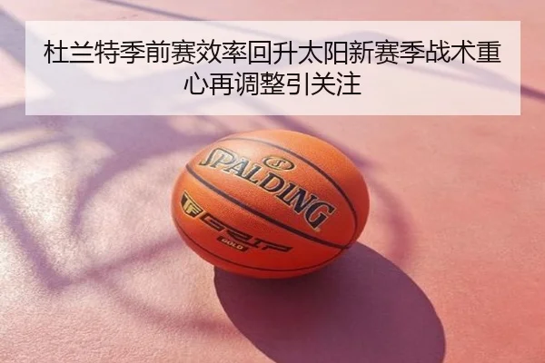 杜兰特季前赛效率回升太阳新赛季战术重心再调整引关注