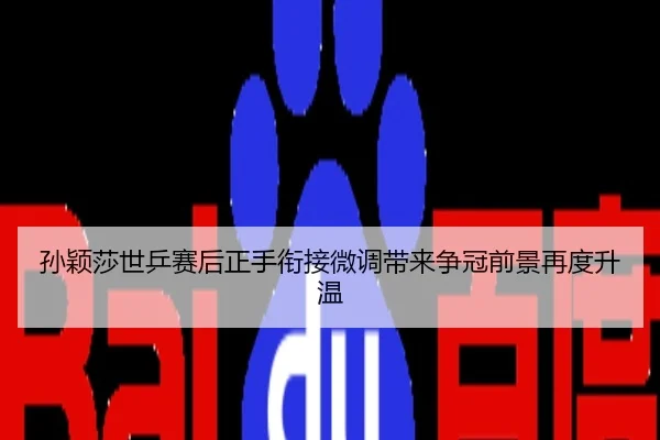 孙颖莎世乒赛后正手衔接微调带来争冠前景再度升温