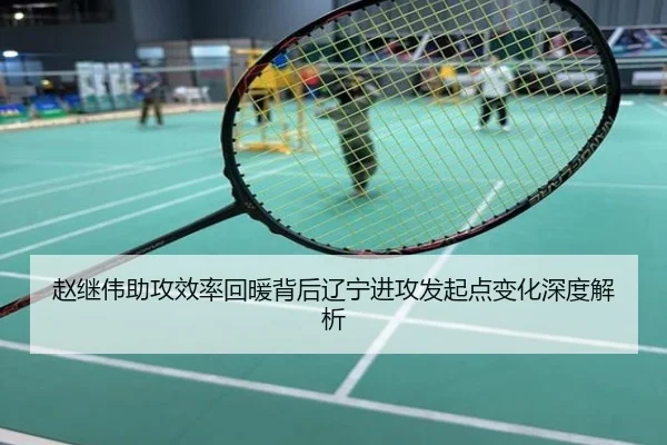 赵继伟助攻效率回暖背后辽宁进攻发起点变化深度解析